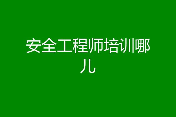 安全工程师培训哪儿