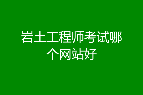 岩土工程师考试哪个网站好