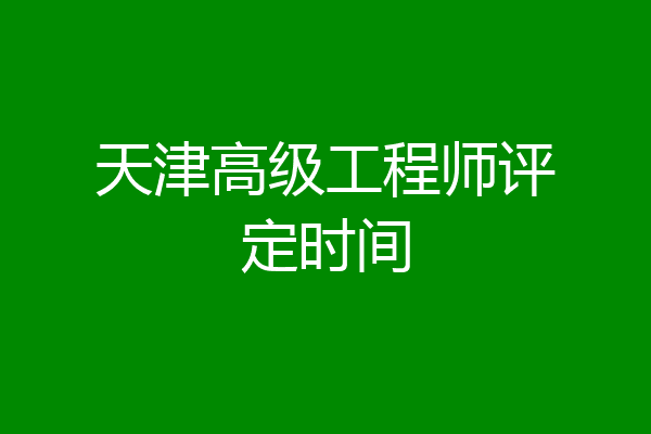 天津高级工程师评定时间