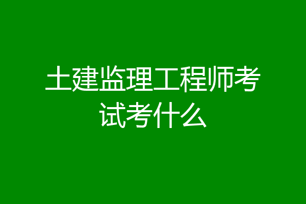土建监理工程师考试考什么