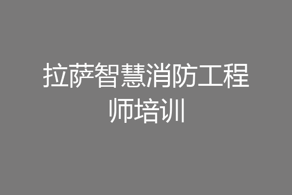 拉萨智慧消防工程师培训