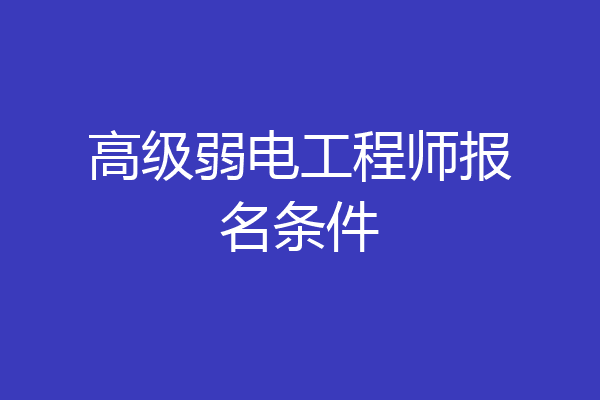 高级弱电工程师报名条件