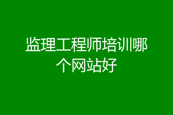 监理工程师培训哪个网站好