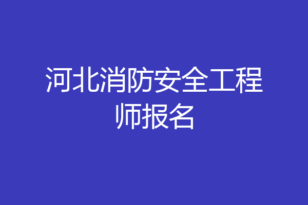 河北消防安全工程师报名