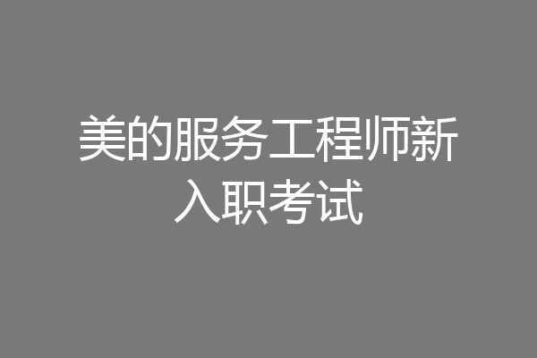 美的服务工程师新入职考试