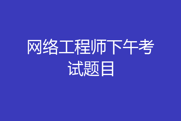 网络工程师下午考试题目