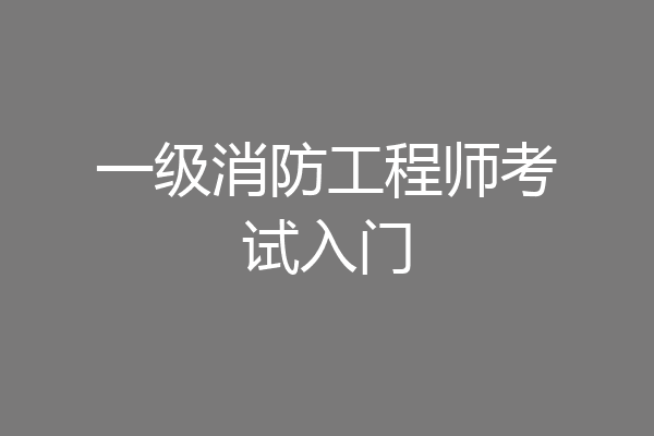 一级消防工程师考试入门