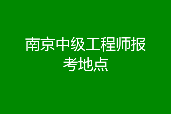 南京中级工程师报考地点