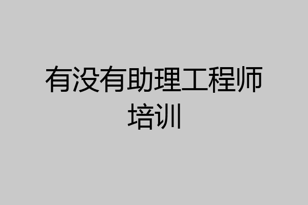 有没有助理工程师培训