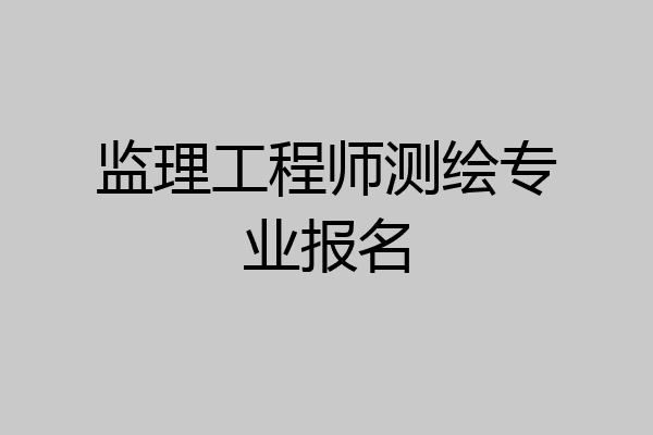 监理工程师测绘专业报名