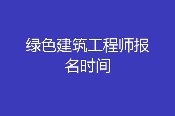 绿色建筑工程师报名时间