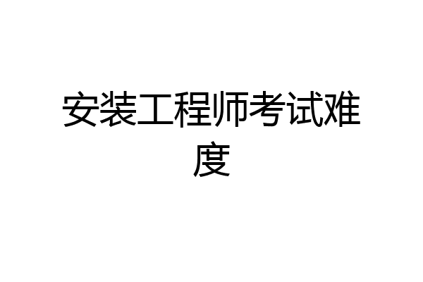 安装工程师考试难度