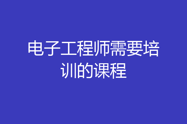 电子工程师需要培训的课程