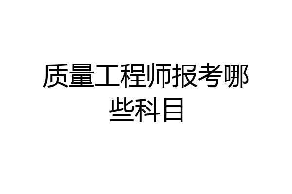 质量工程师报考哪些科目