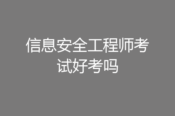 信息安全工程师考试好考吗