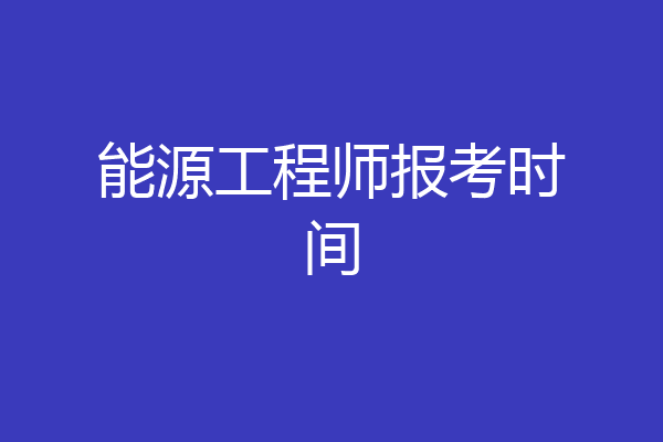 能源工程师报考时间