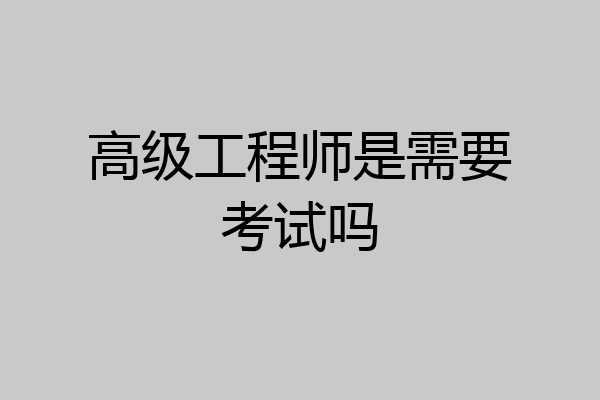 高级工程师是需要考试吗