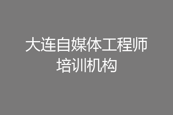 大连自媒体工程师培训机构