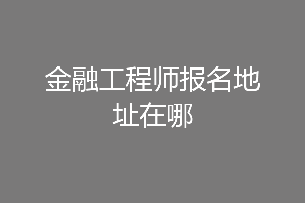 金融工程师报名地址在哪