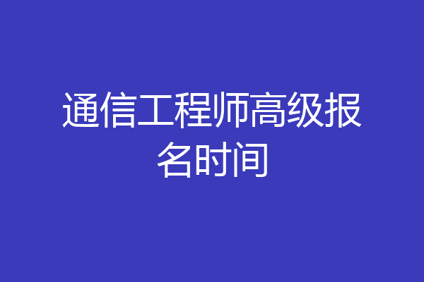通信工程师高级报名时间