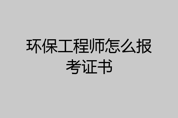 环保工程师怎么报考证书