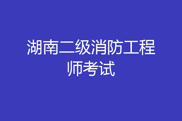 湖南二级消防工程师考试