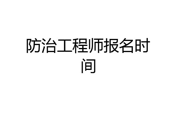 防治工程师报名时间