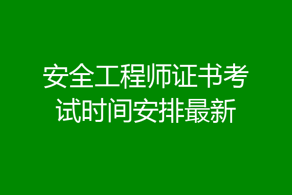 安全工程师证书考试时间安排最新