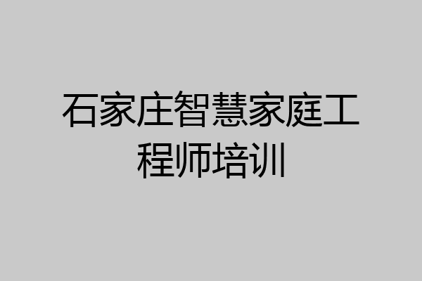 石家庄智慧家庭工程师培训