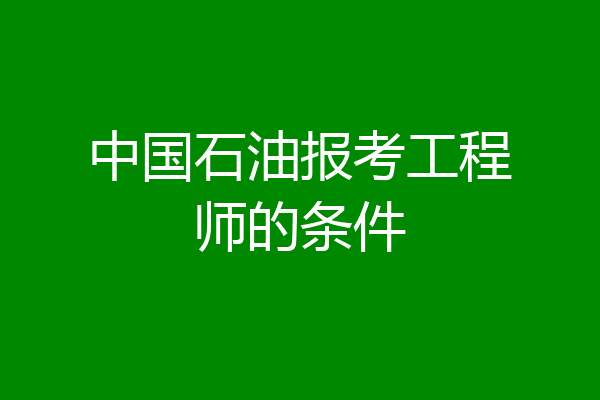 中国石油报考工程师的条件