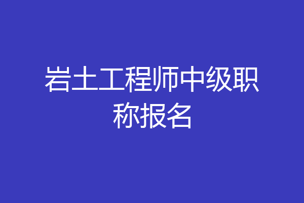 岩土工程师中级职称报名