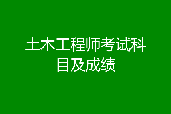 土木工程师考试科目及成绩