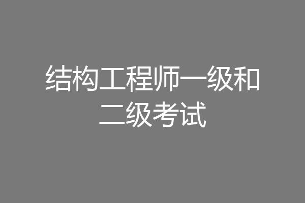 结构工程师一级和二级考试
