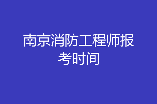 南京消防工程师报考时间