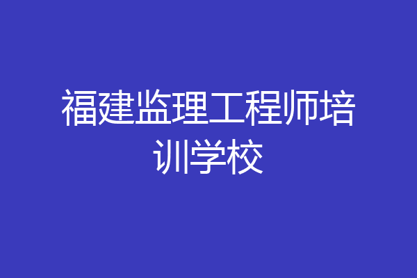福建监理工程师培训学校