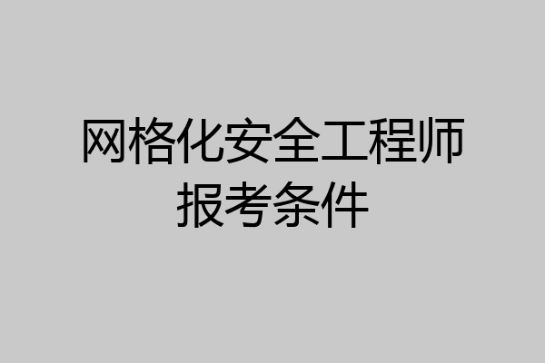 网格化安全工程师报考条件