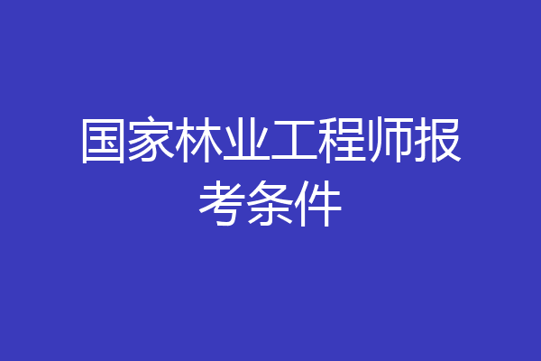国家林业工程师报考条件