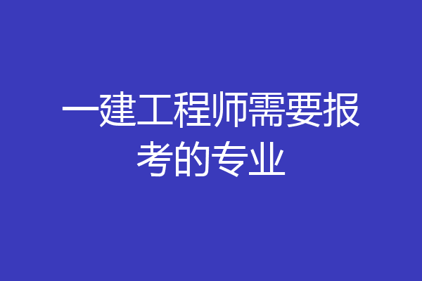 一建工程师需要报考的专业