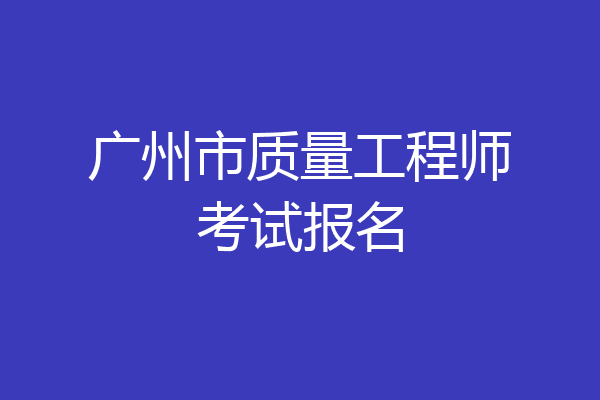 广州市质量工程师考试报名