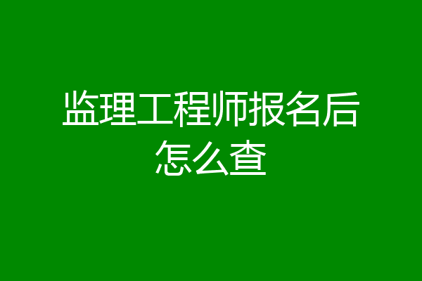 监理工程师报名后怎么查