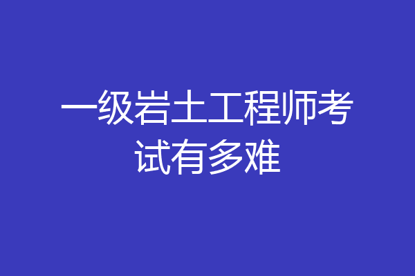 一级岩土工程师考试有多难