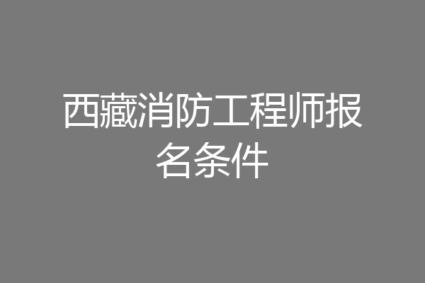 西藏消防工程师报名条件