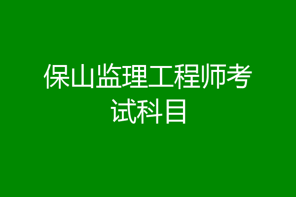 保山监理工程师考试科目