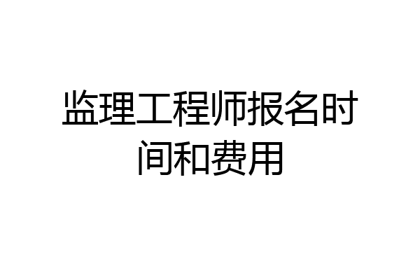监理工程师报名时间和费用