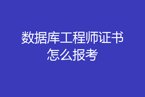数据库工程师证书怎么报考