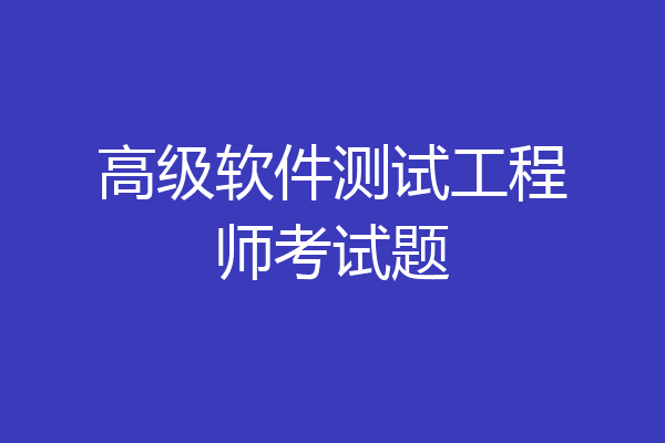 高级软件测试工程师考试题