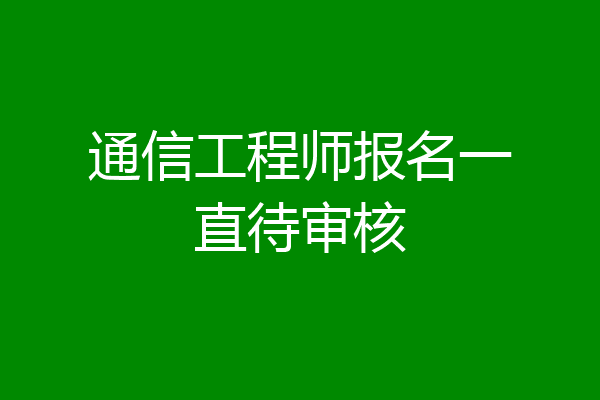 通信工程师报名一直待审核