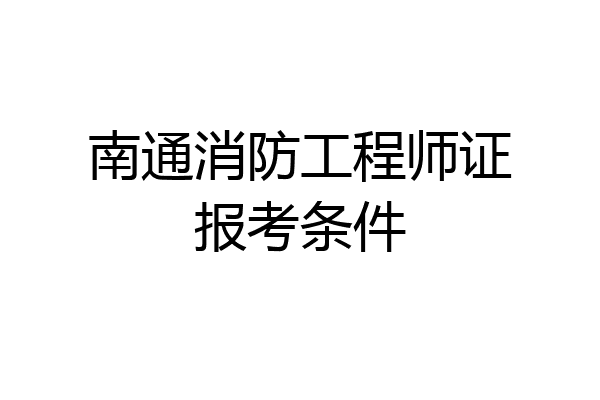 南通消防工程师证报考条件