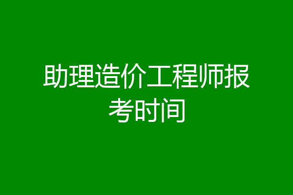 助理造价工程师报考时间