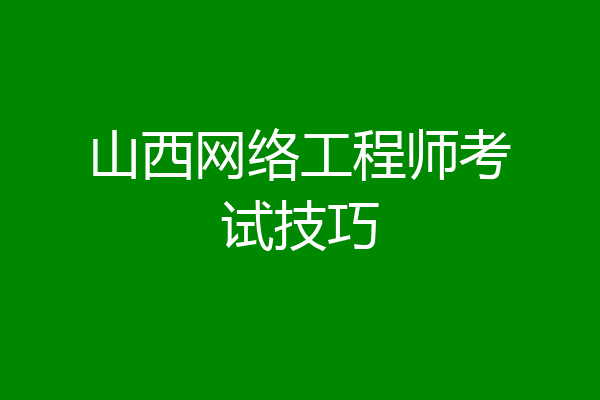 山西网络工程师考试技巧